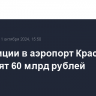 Инвестиции в аэропорт Краснодара превысят 60 млрд рублей