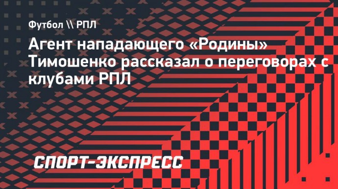 Агент нападающего «Родины» Тимошенко рассказал о переговорах с клубами РПЛ