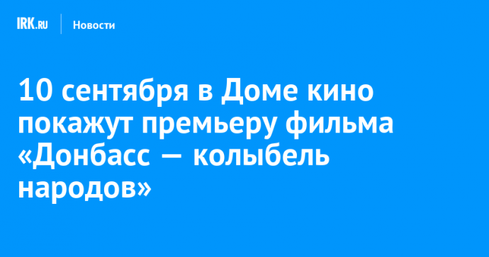 10 сентября в Доме кино покажут премьеру фильма «Донбасс — колыбель народов»