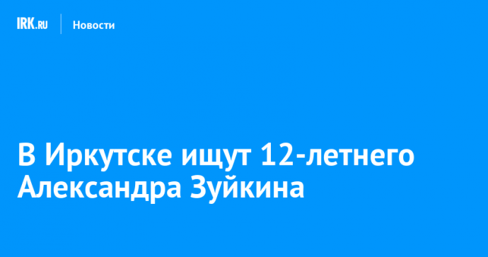 В Иркутске ищут 12-летнего Александра Зуйкина