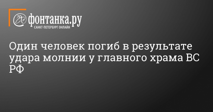 Один человек погиб в результате удара молнии у главного храма ВС РФ