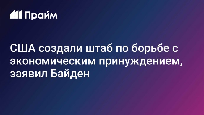 США создали штаб по борьбе с экономическим принуждением, заявил Байден