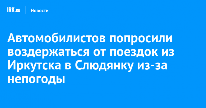 Автомобилистов попросили воздержаться от поездок из Иркутска в Слюдянку из-за непогоды