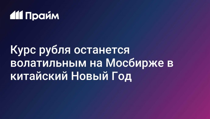 Курс рубля останется волатильным на Мосбирже в китайский Новый Год