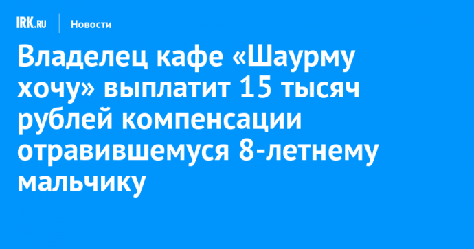 В Братске владелец кафе «Шаурму хочу» выплатит 15 тысяч рублей компенсации отравившемуся ребенку