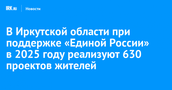 В Иркутской области при поддержке «Единой России» в 2025 году реализуют 630 проектов жителей