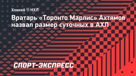 Вратарь «Торонто Марлис» Ахтямов назвал размер суточных в АХЛ: «Мне пока не хватает»