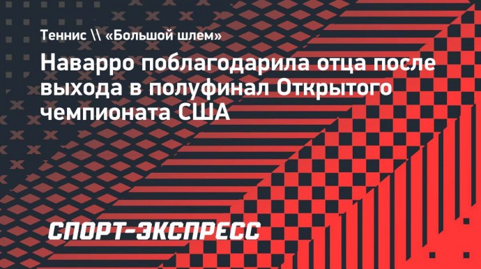 Наварро поблагодарила отца после выхода в полуфинал Открытого чемпионата США