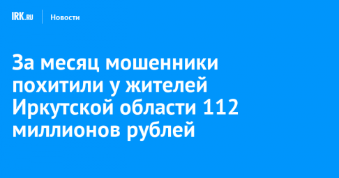 За месяц мошенники похитили у жителей Иркутской области 112 миллионов рублей