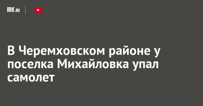 В Черемховском районе у поселка Михайловка упал самолет