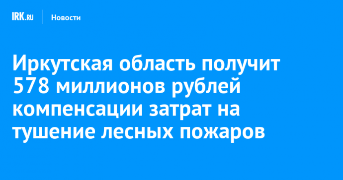 Иркутская область получит 578 миллионов рублей компенсации затрат на тушение лесных пожаров