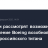 В России рассмотрят возможное предложение Boeing возобновить закупки российского титана