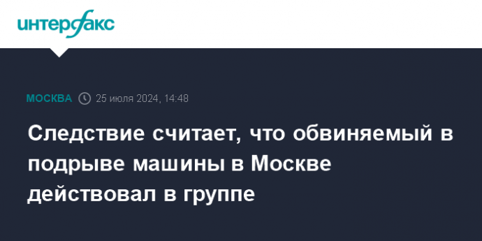 Следствие считает, что обвиняемый в подрыве машины в Москве действовал в группе