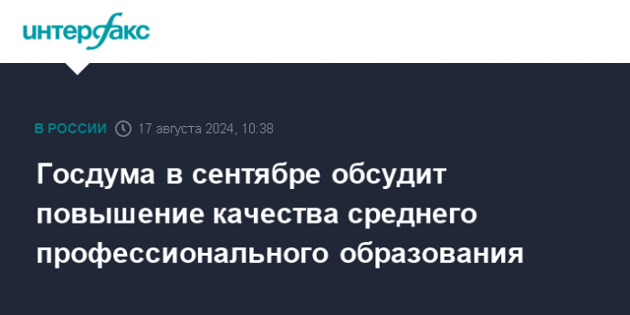 Госдума в сентябре обсудит повышение качества среднего профессионального образования