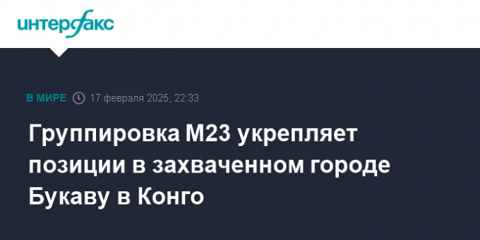 Группировка M23 укрепляет позиции в захваченном городе Букаву в Конго