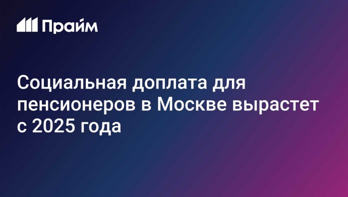 Социальная доплата для пенсионеров в Москве вырастет с 2025 года