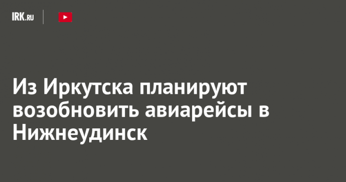 Из Иркутска планируют возобновить авиарейсы в Нижнеудинск