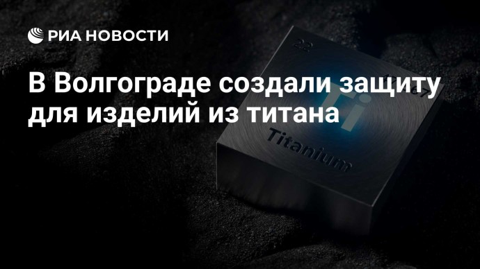 В Волгограде создали защиту для изделий из титана