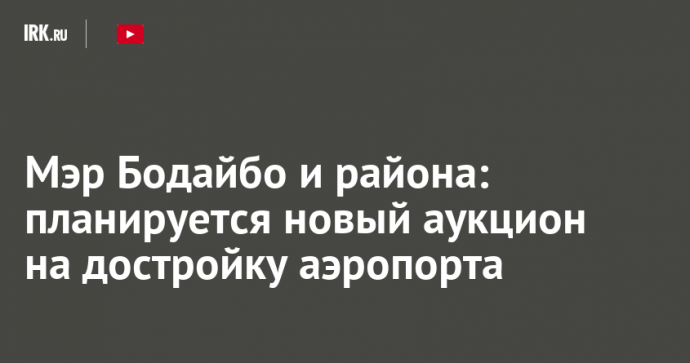 Мэр Бодайбо и района: планируется новый аукцион на достройку аэропорта