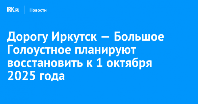 Дорогу Иркутск — Большое Голоустное планируют восстановить к 1 октября 2025 года