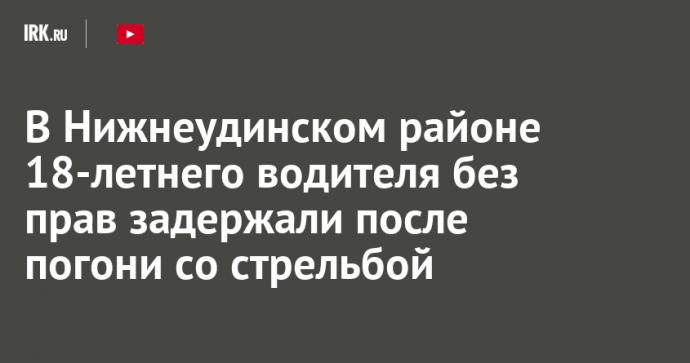 В Нижнеудинском районе 18-летнего водителя без прав задержали после погони со стрельбой