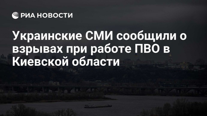 Украинские СМИ сообщили о взрывах при работе ПВО в Киевской области