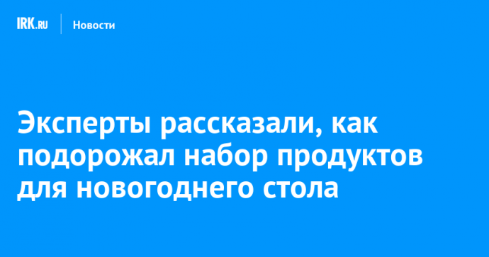 Эксперты рассказали, как подорожал набор продуктов для новогоднего стола