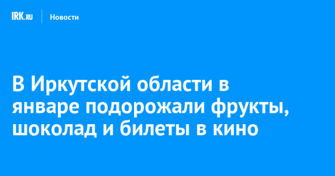 В Иркутской области в январе подорожали фрукты, шоколад и билеты в кино