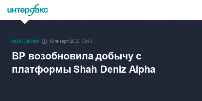 BP возобновила добычу с платформы Shah Deniz Alpha