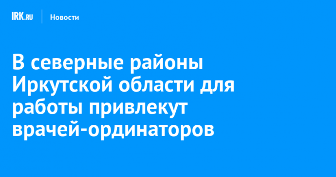 В северные районы Иркутской области для работы привлекут врачей-ординаторов