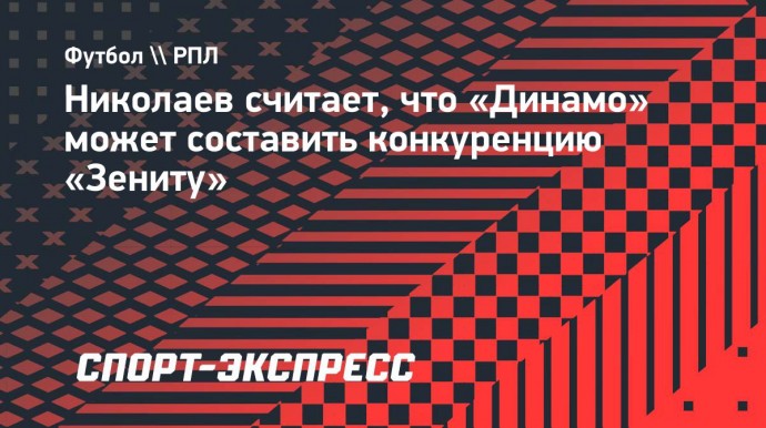 Николаев: «Динамо» может составить конкуренцию «Зениту» на дистанции"