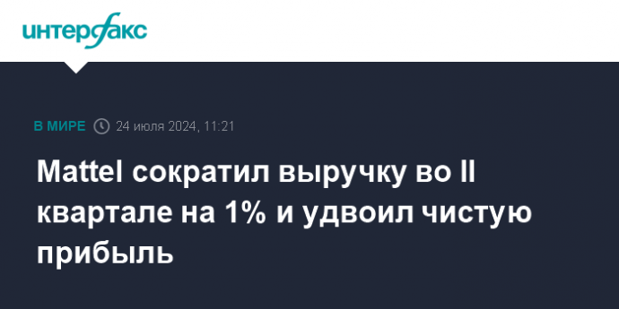 Mattel сократил выручку во II квартале на 1% и удвоил чистую прибыль