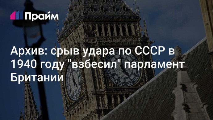 Архив: срыв удара по СССР в 1940 году "взбесил" парламент Британии