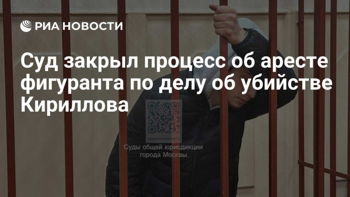 Суд закрыл процесс об аресте фигуранта по делу об убийстве Кириллова