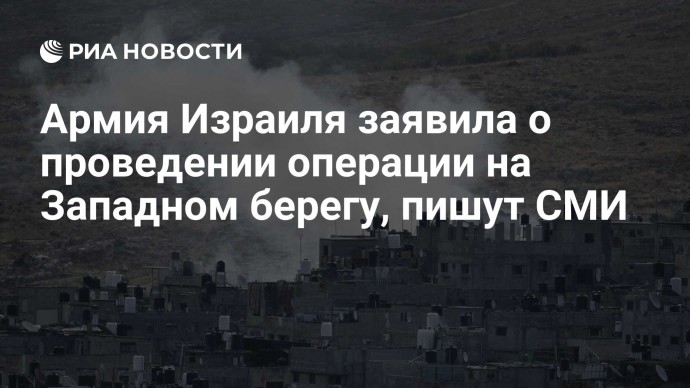 Армия Израиля заявила о проведении операции на Западном берегу, пишут СМИ