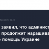 Блинкен заявил, что администрация Байдена продолжит наращивать военную помощь Украине