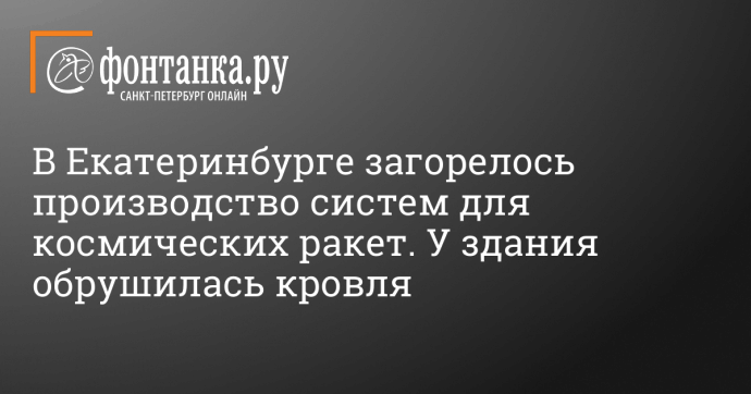 В Екатеринбурге загорелось производство систем для космических ракет. У здания обрушилась кровля