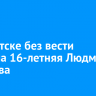 В Иркутске без вести пропала 16-летняя Людмила Гусарова