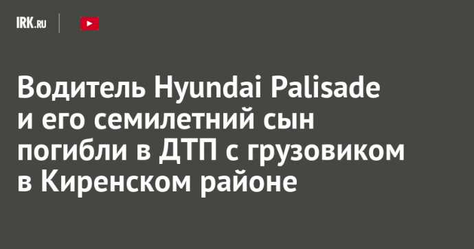 Водитель Hyundai Palisade и его семилетний сын погибли в ДТП с грузовиком в Киренском районе