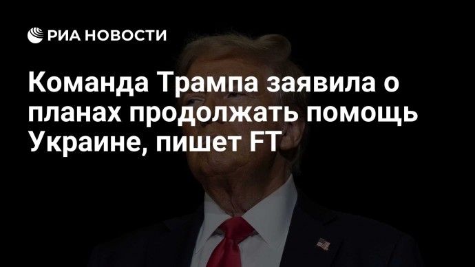 Команда Трампа заявила о планах продолжать помощь Украине, пишет FT