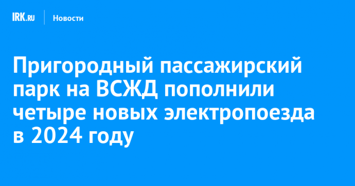 Пригородный пассажирский парк на ВСЖД пополнили четыре новых электропоезда в 2024 году