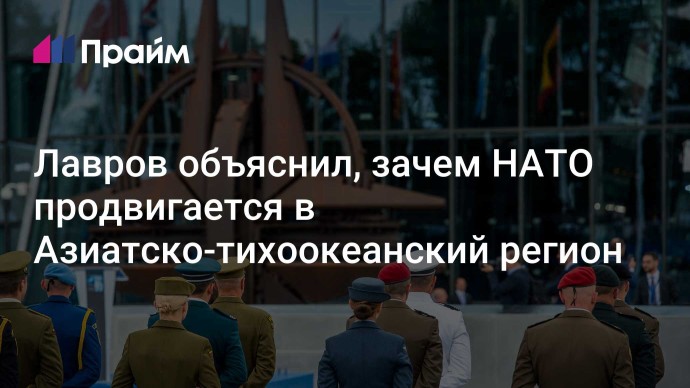 Лавров объяснил, зачем НАТО продвигается в Азиатско-тихоокеанский регион