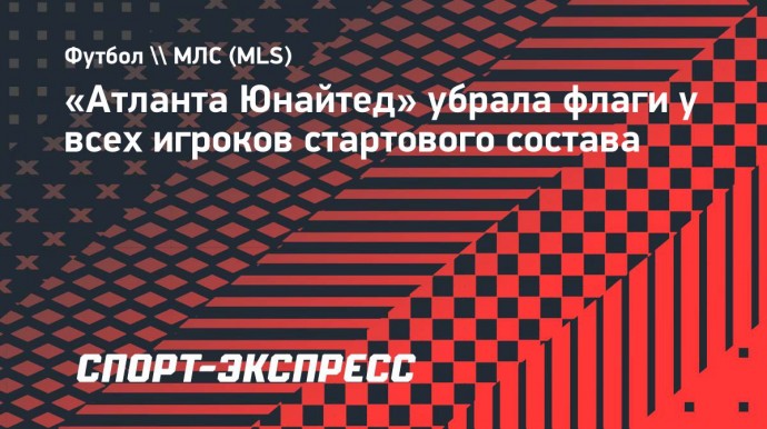 «Атланта Юнайтед» убрала флаги у всех игроков стартового состава