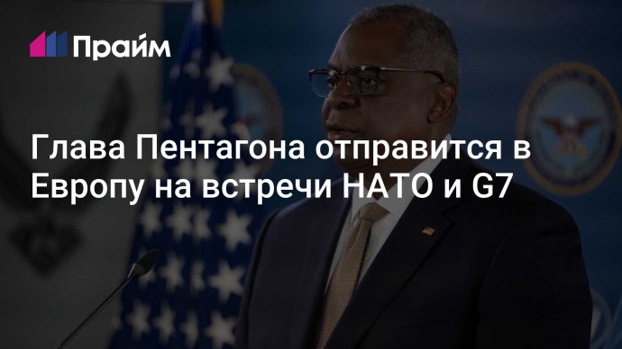 Глава Пентагона отправится в Европу на встречи НАТО и G7