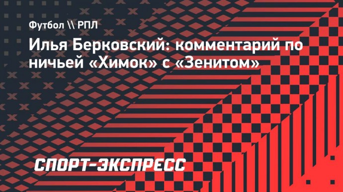 «Хорошо, что «Химки» первые, кто забил «Зениту» в нынешнем чемпионате»