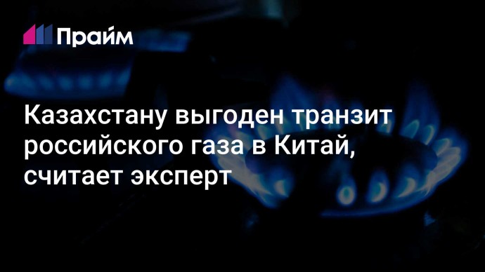 Казахстану выгоден транзит российского газа в Китай, считает эксперт