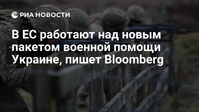 В ЕС работают над новым пакетом военной помощи Украине, пишет Bloomberg