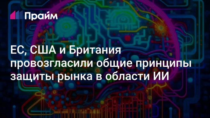 ЕС, США и Британия провозгласили общие принципы защиты рынка в области ИИ