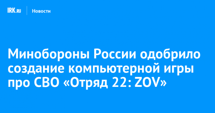 Минобороны России одобрило создание компьютерной игры про СВО «Отряд 22: ZOV»