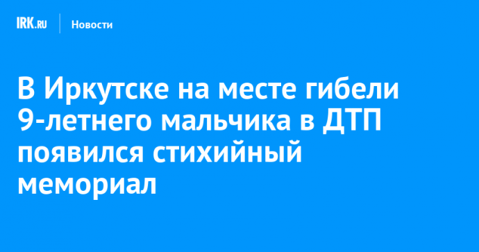 В Иркутске на месте гибели 9-летнего мальчика в ДТП появился стихийный мемориал